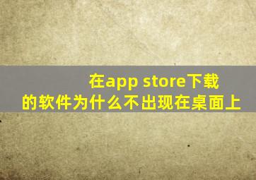 在app store下载的软件为什么不出现在桌面上